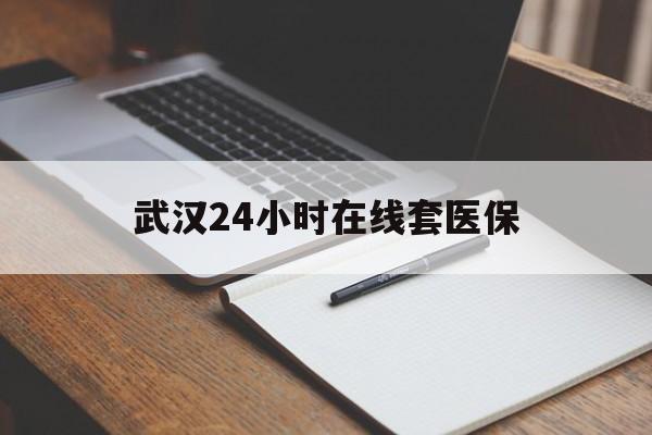 金华最新武汉24小时在线套医保方法分析(最方便真实的金华武汉医保服务方法)