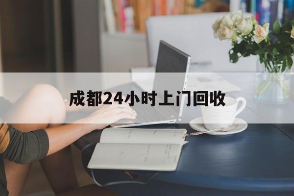 金华最新成都24小时上门回收方法分析(最方便真实的金华成都24小时上门回收废品电话方法)