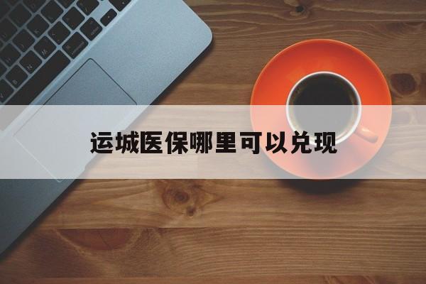 金华最新运城医保哪里可以兑现方法分析(最方便真实的金华运城医保局在哪里方法)