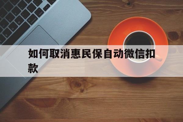 金华最新如何取消惠民保自动微信扣款方法分析(最方便真实的金华惠民保怎么续费方法)