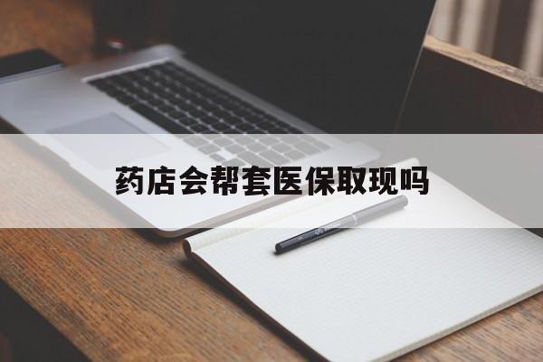 金华最新药店会帮套医保取现吗方法分析(最方便真实的金华药店会帮你套现医保卡吗方法)