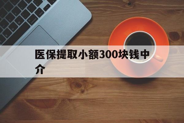 金华最新医保提取小额300块钱中介方法分析(最方便真实的金华小额医保300以内提取联系方式方法)
