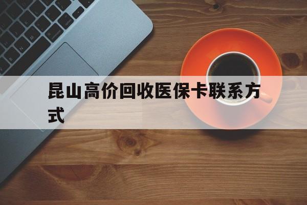 金华最新昆山高价回收医保卡联系方式方法分析(最方便真实的金华昆山哪里可以医保卡换现金方法)