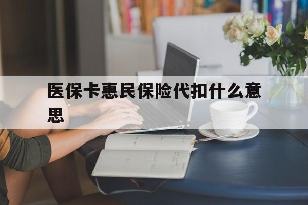 金华最新医保卡惠民保险代扣什么意思方法分析(最方便真实的金华医保卡惠民保险代扣什么意思啊方法)