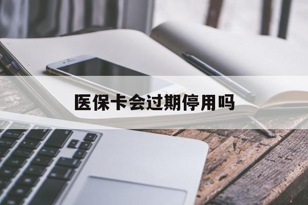 金华最新医保卡会过期停用吗方法分析(最方便真实的金华医保卡有期限吗到期后受影响吗方法)