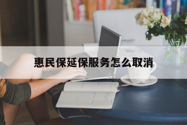 金华最新惠民保延保服务怎么取消方法分析(最方便真实的金华惠民保延保服务怎么取消申请方法)