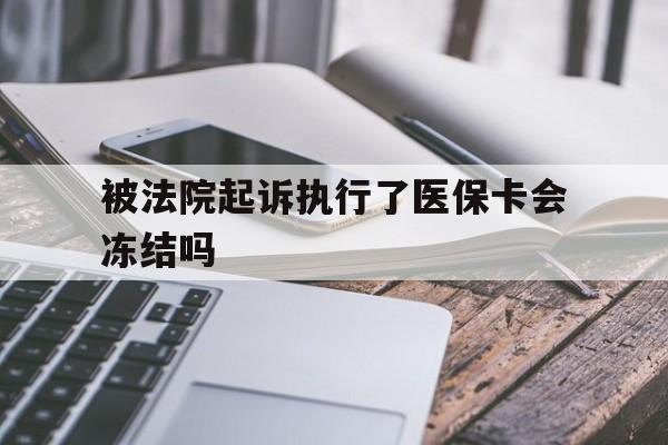金华最新被法院起诉执行了医保卡会冻结吗方法分析(最方便真实的金华被执行人的医保卡法院能冻结吗方法)