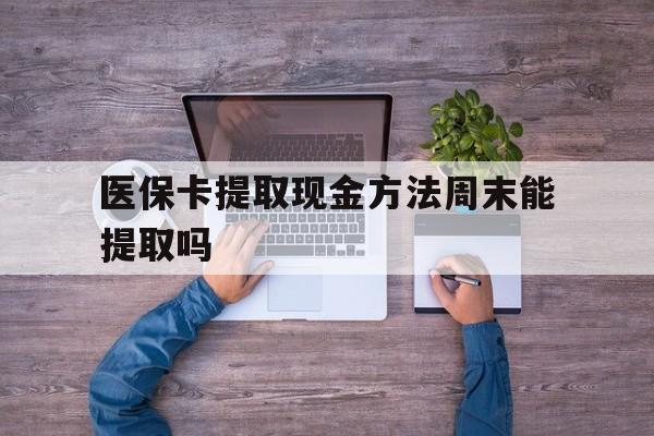 金华最新医保卡提取现金方法周末能提取吗方法分析(最方便真实的金华医保卡提取现金方法周末能提取吗安全吗方法)